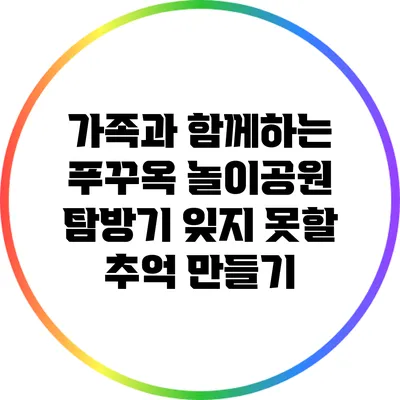 가족과 함께하는 푸꾸옥 놀이공원 탐방기: 잊지 못할 추억 만들기
