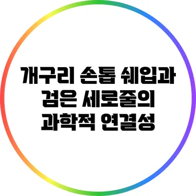 개구리 손톱 쉐입과 검은 세로줄의 과학적 연결성