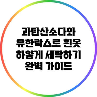 과탄산소다와 유한락스로 흰옷 하얗게 세탁하기 완벽 가이드