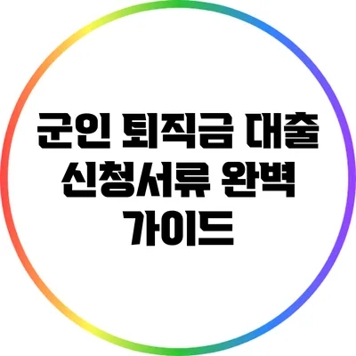 군인 퇴직금 대출 신청서류 완벽 가이드