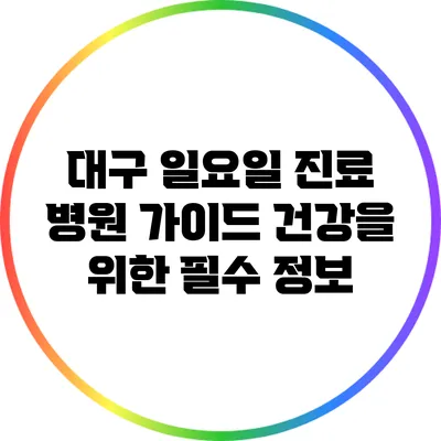 대구 일요일 진료 병원 가이드: 건강을 위한 필수 정보