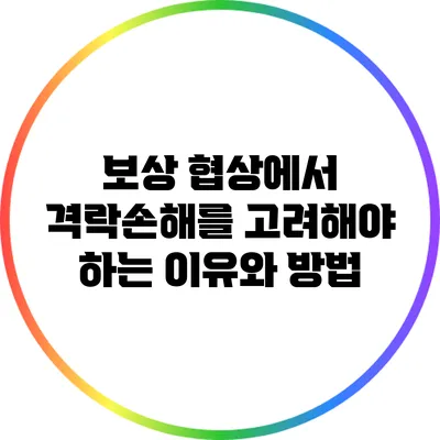 보상 협상에서 격락손해를 고려해야 하는 이유와 방법
