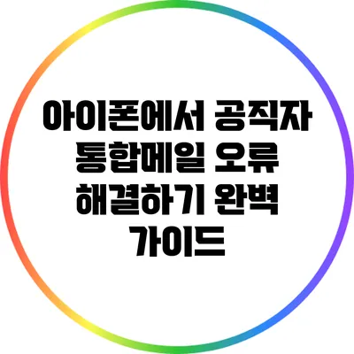 아이폰에서 공직자 통합메일 오류 해결하기: 완벽 가이드