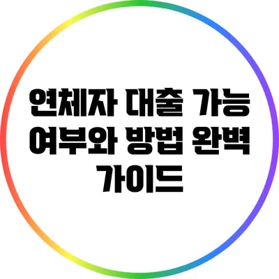 연체자 대출 가능 여부와 방법 완벽 가이드