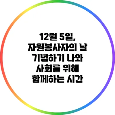 12월 5일, 자원봉사자의 날 기념하기: 나와 사회를 위해 함께하는 시간