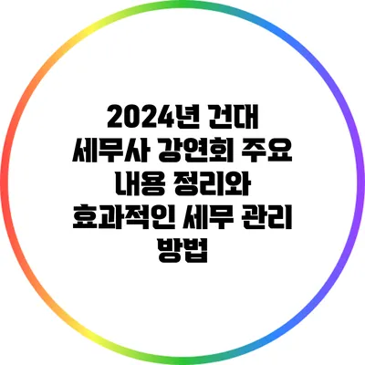 2024년 건대 세무사 강연회 주요 내용 정리와 효과적인 세무 관리 방법