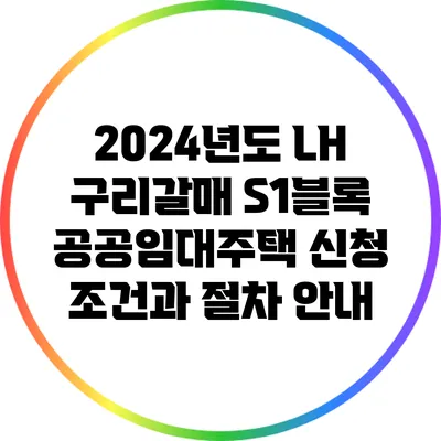 2024년도 LH 구리갈매 S1블록 공공임대주택 신청 조건과 절차 안내