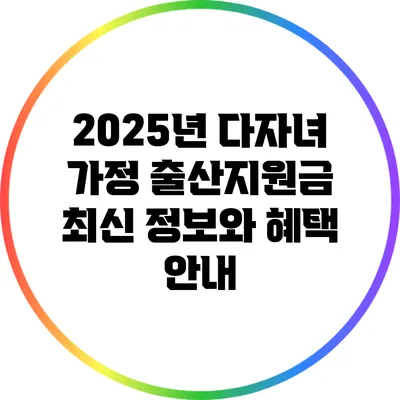2025년 다자녀 가정 출산지원금: 최신 정보와 혜택 안내