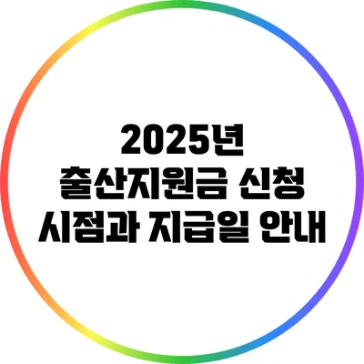 2025년 출산지원금 신청 시점과 지급일 안내