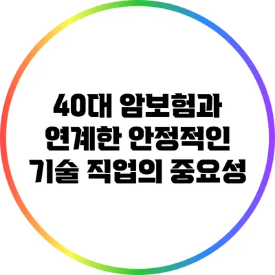 40대 암보험과 연계한 안정적인 기술 직업의 중요성