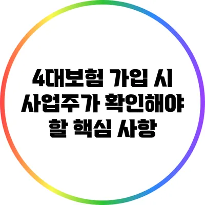 4대보험 가입 시 사업주가 확인해야 할 핵심 사항