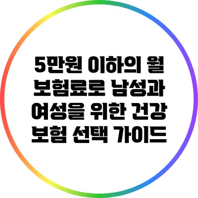 5만원 이하의 월 보험료로 남성과 여성을 위한 건강 보험 선택 가이드