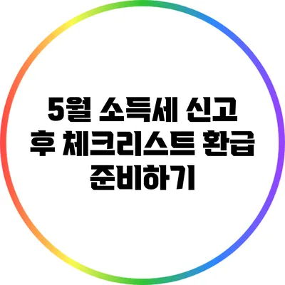 5월 소득세 신고 후 체크리스트: 환급 준비하기