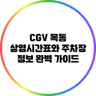 CGV 목동 상영시간표와 주차장 정보 완벽 가이드
