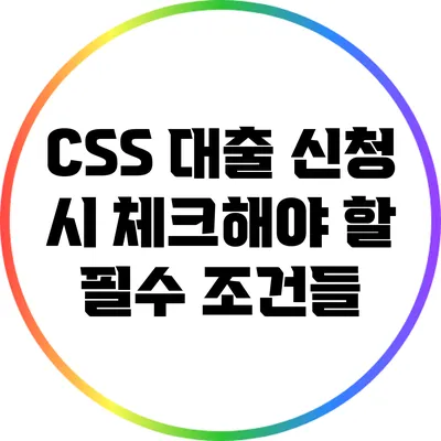 CSS 대출 신청 시 체크해야 할 필수 조건들