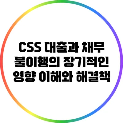 CSS 대출과 채무 불이행의 장기적인 영향: 이해와 해결책