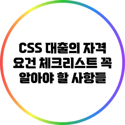 CSS 대출의 자격 요건 체크리스트: 꼭 알아야 할 사항들