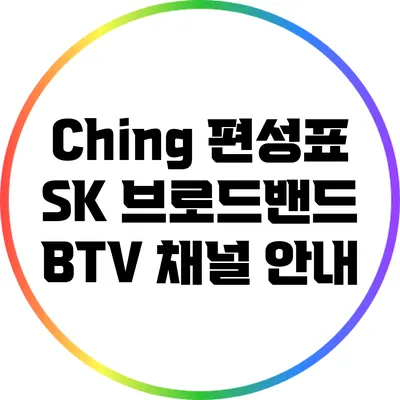 Ching 편성표 SK 브로드밴드 BTV 채널 안내
