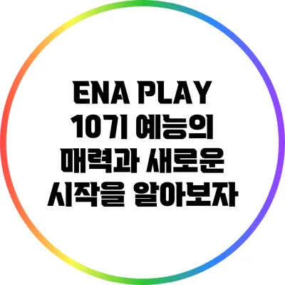 ENA PLAY 10기 예능의 매력과 새로운 시작을 알아보자