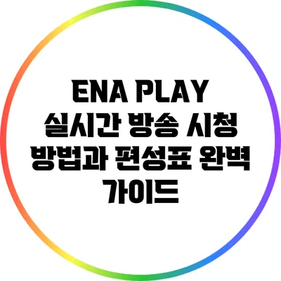 ENA PLAY 실시간 방송 시청 방법과 편성표 완벽 가이드