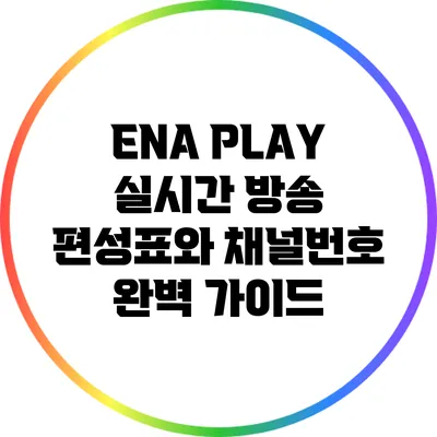 ENA PLAY: 실시간 방송 편성표와 채널번호 완벽 가이드