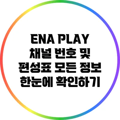 ENA PLAY 채널 번호 및 편성표: 모든 정보 한눈에 확인하기