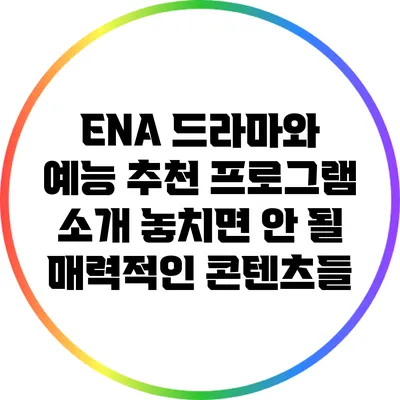 ENA 드라마와 예능 추천 프로그램 소개: 놓치면 안 될 매력적인 콘텐츠들
