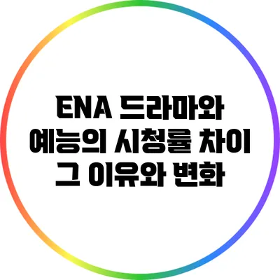 ENA 드라마와 예능의 시청률 차이: 그 이유와 변화