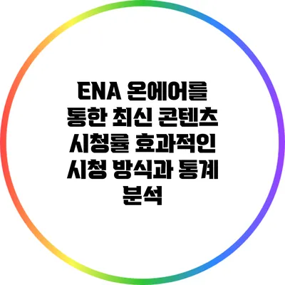 ENA 온에어를 통한 최신 콘텐츠 시청률: 효과적인 시청 방식과 통계 분석