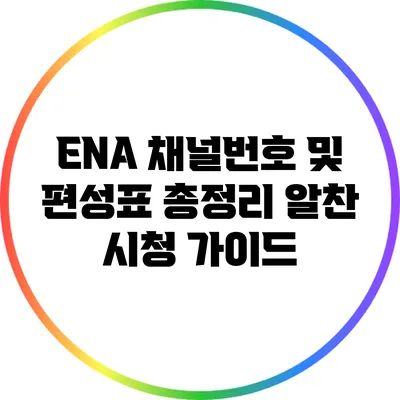 ENA 채널번호 및 편성표 총정리: 알찬 시청 가이드