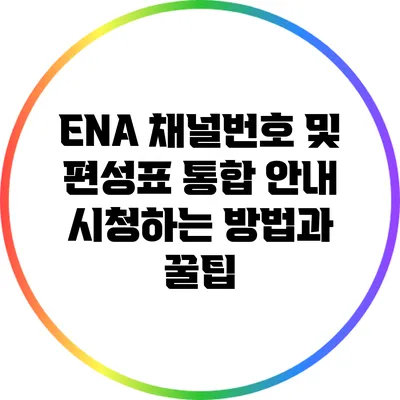 ENA 채널번호 및 편성표 통합 안내: 시청하는 방법과 꿀팁