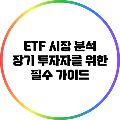 ETF 시장 분석: 장기 투자자를 위한 필수 가이드