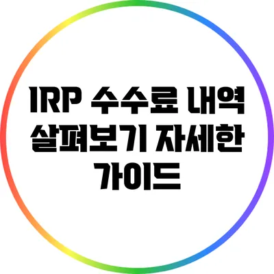 IRP 수수료 내역 살펴보기: 자세한 가이드