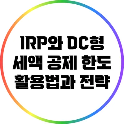 IRP와 DC형 세액 공제 한도: 활용법과 전략