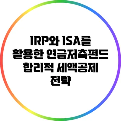 IRP와 ISA를 활용한 연금저축펀드 합리적 세액공제 전략