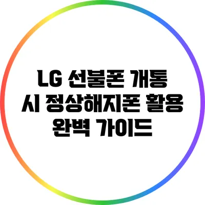 LG 선불폰 개통 시 정상해지폰 활용 완벽 가이드