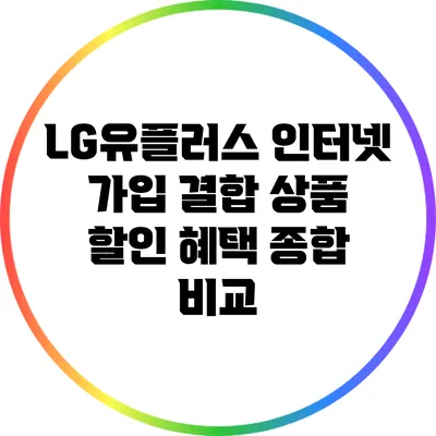 LG유플러스 인터넷 가입 결합 상품 할인 혜택 종합 비교