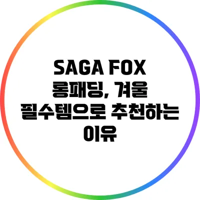 SAGA FOX 롱패딩, 겨울 필수템으로 추천하는 이유
