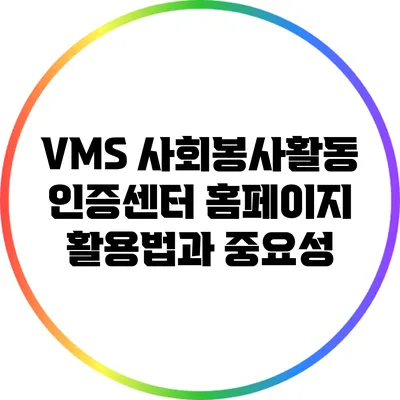 VMS 사회봉사활동 인증센터: 홈페이지 활용법과 중요성