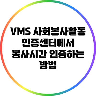 VMS 사회봉사활동 인증센터에서 봉사시간 인증하는 방법