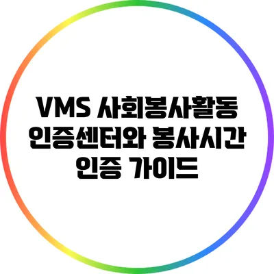 VMS 사회봉사활동 인증센터와 봉사시간 인증 가이드