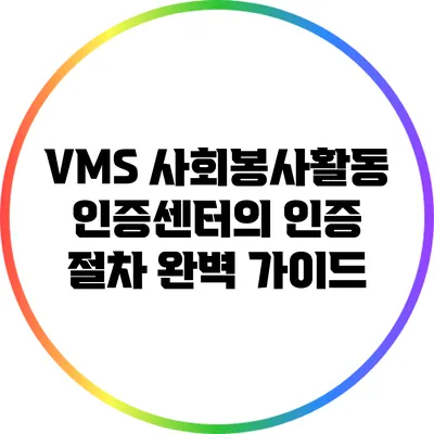 VMS 사회봉사활동 인증센터의 인증 절차 완벽 가이드