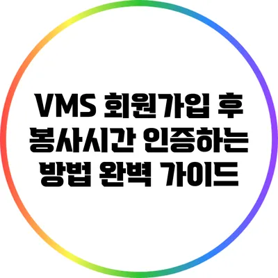 VMS 회원가입 후 봉사시간 인증하는 방법 완벽 가이드