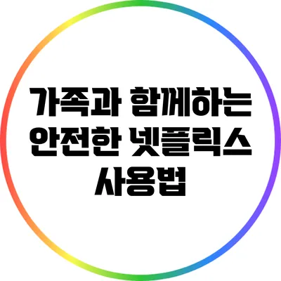 가족과 함께하는 안전한 넷플릭스 사용법