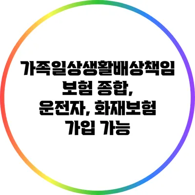 가족일상생활배상책임보험: 종합, 운전자, 화재보험 가입 가능