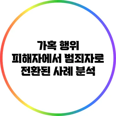 가혹 행위 피해자에서 범죄자로 전환된 사례 분석