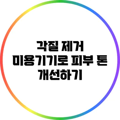 각질 제거 미용기기로 피부 톤 개선하기