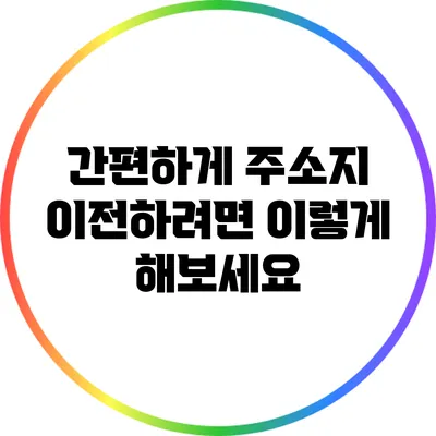 간편하게 주소지 이전하려면 이렇게 해보세요