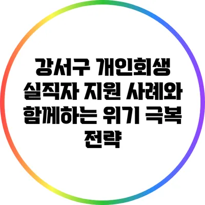 강서구 개인회생: 실직자 지원 사례와 함께하는 위기 극복 전략