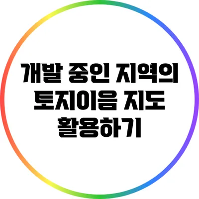 개발 중인 지역의 토지이음 지도 활용하기